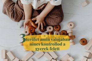 3 terulet amire valojaban nincs kontrollod a gyerek felett