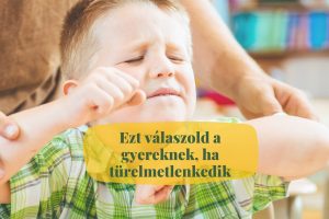 ezt válaszold, ha a gyerek türelmetlenkedik